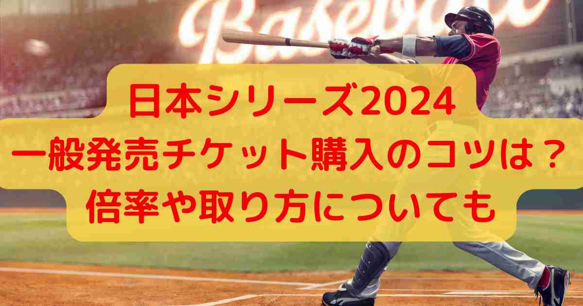 日本シリーズ2024一般発売チケット購入のコツは？倍率や取り方についても