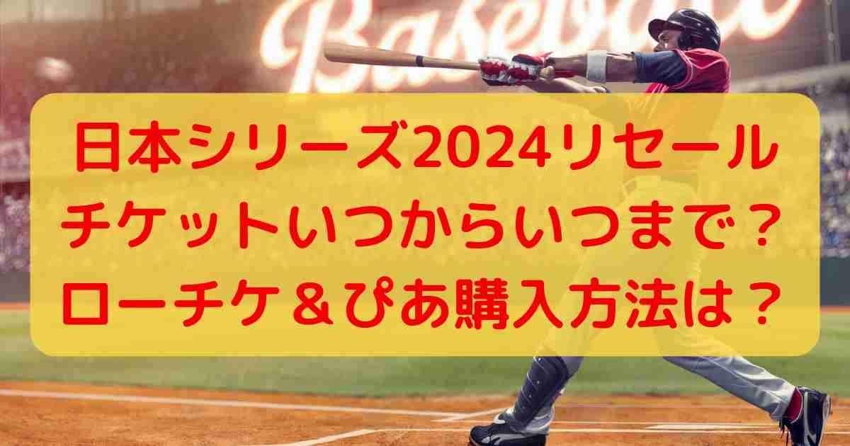 日本シリーズ2024リセールチケットいつからいつまで？ローチケ＆ぴあ購入方法は？