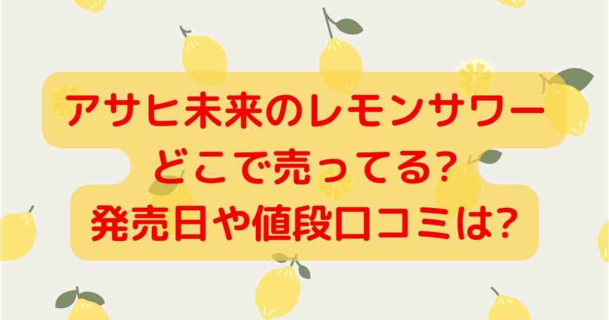 アサヒ未来のレモンサワー どこで売ってる? 発売日や値段口コミは?