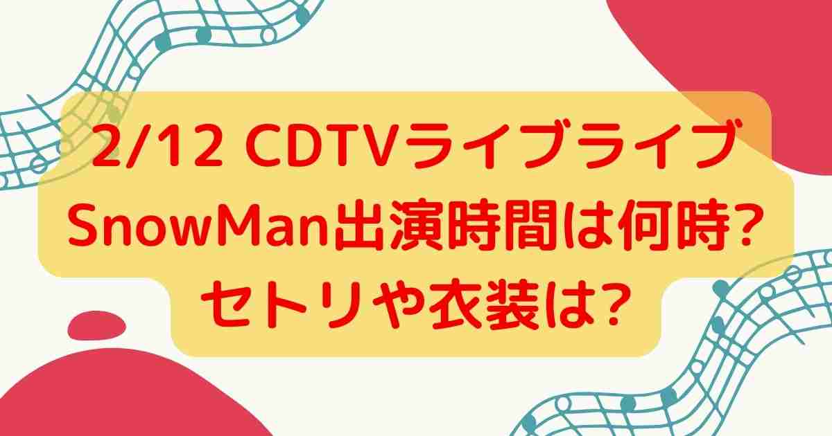 2/12 CDTVライブライブSnowMan出演時間は何時?セトリや衣装は?